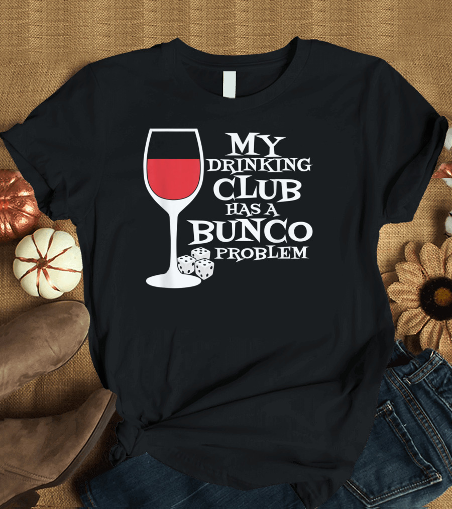 My Drinking Club Has A Bunco Problem Dice and Wine Glass T-Shirt