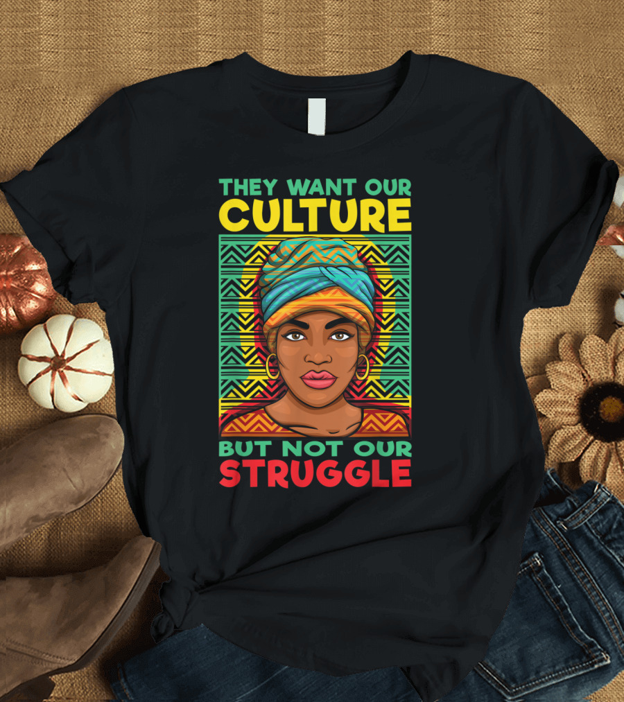 They Want Our Culture But Not Our Struggle African Pride T-Shirt