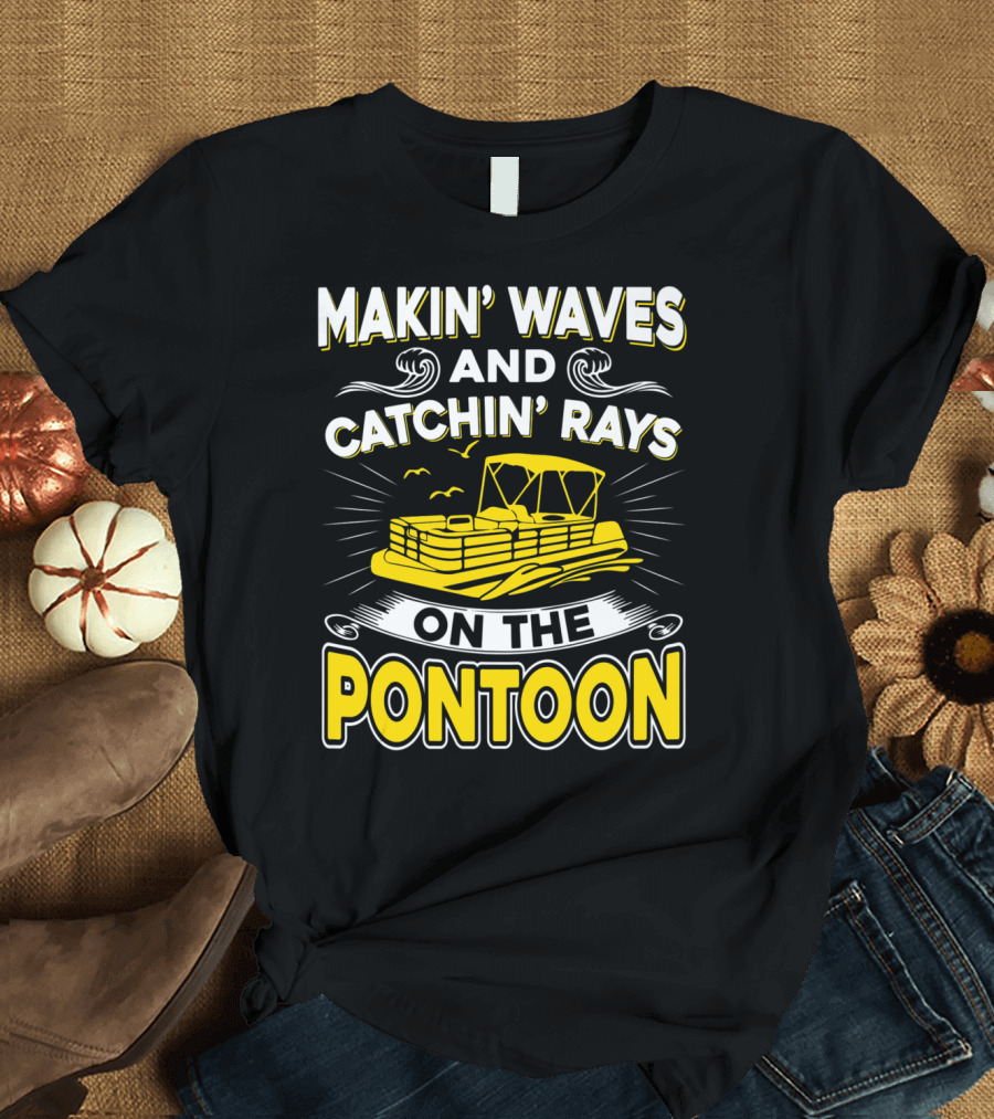 MAKIN' WAVES AND CATCHIN' RAYS ON THE PONTOON T-Shirt
