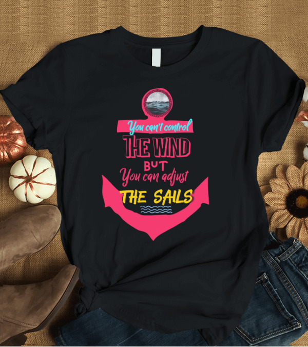 T-Shirt: You Can't Control The Wind But You Can Adjust The Sails Anchor Ocean Waves T-Shirt You Can't Control The Wind But You Can Adjust The Sails Anchor Ocean Waves T-Shirt