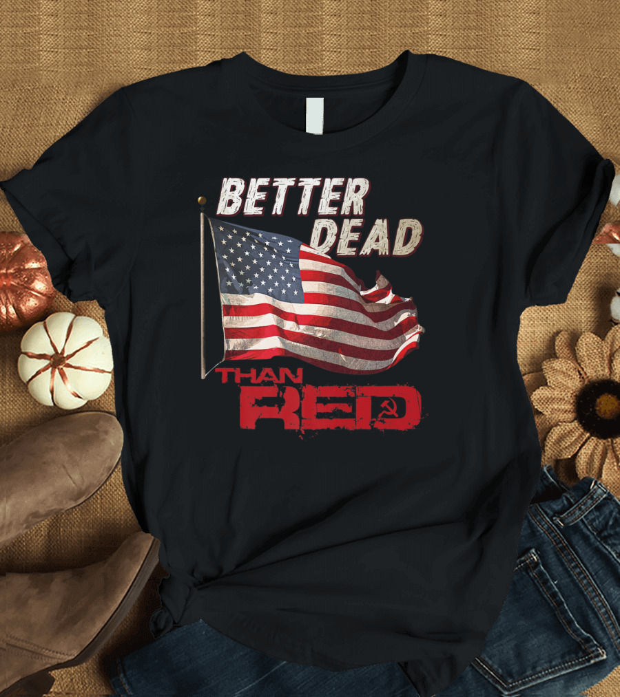 Funny Better Dead Than Red American Flag Cool Anti Communist T-Shirt