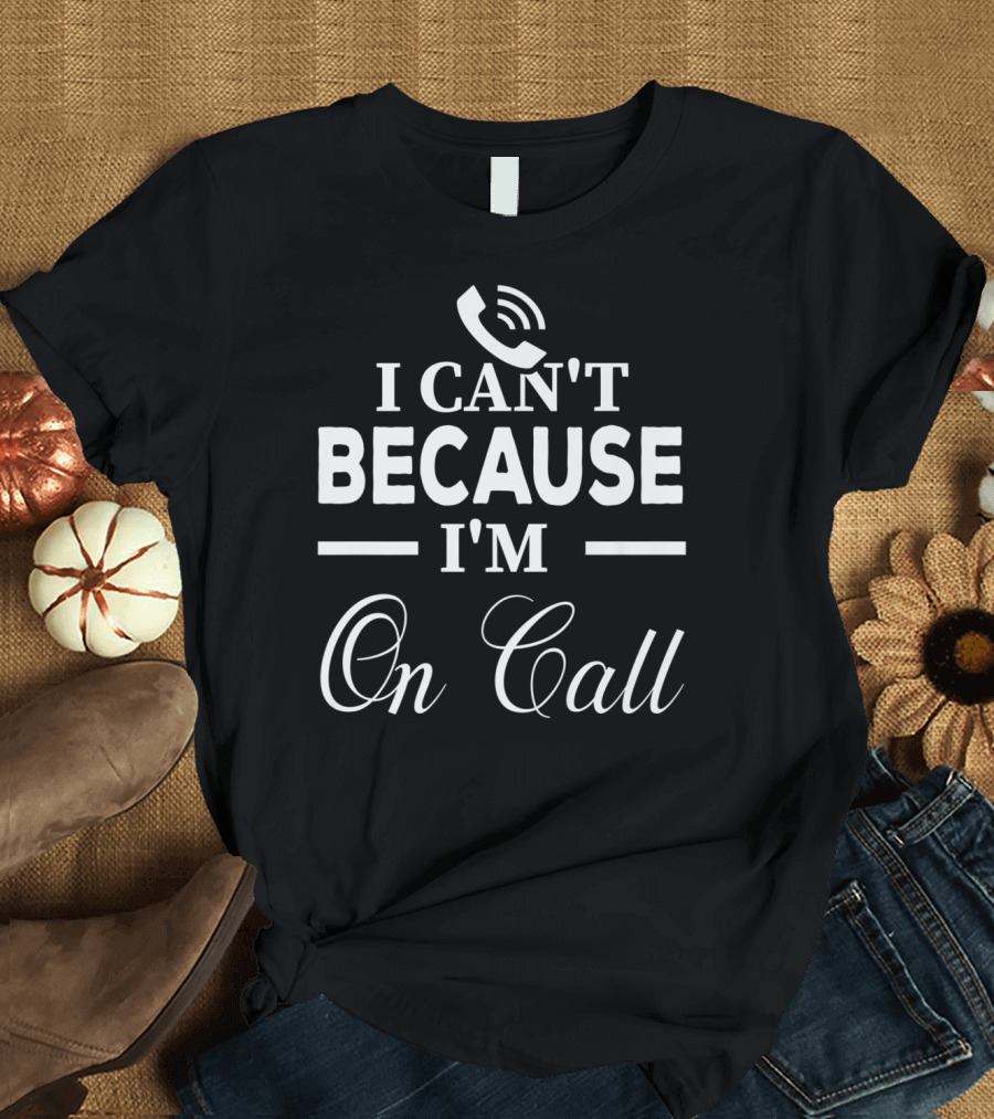 I Can't Because I'm On Call Funny Doctor Physicians ER Emerg T-Shirt