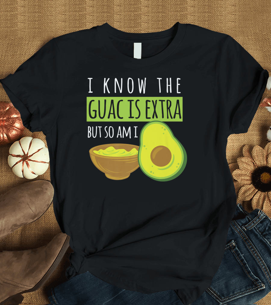 I Know The Guac Is Extra But So Am I Guacamole Avocado Dip Funny Cinco De May T-Shirt