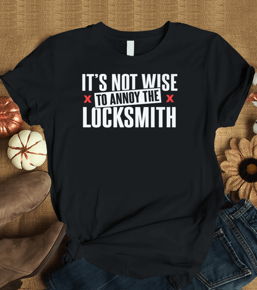 IT'S NOT WISE TO ANNOY THE LOCKSMITH T-Shirt