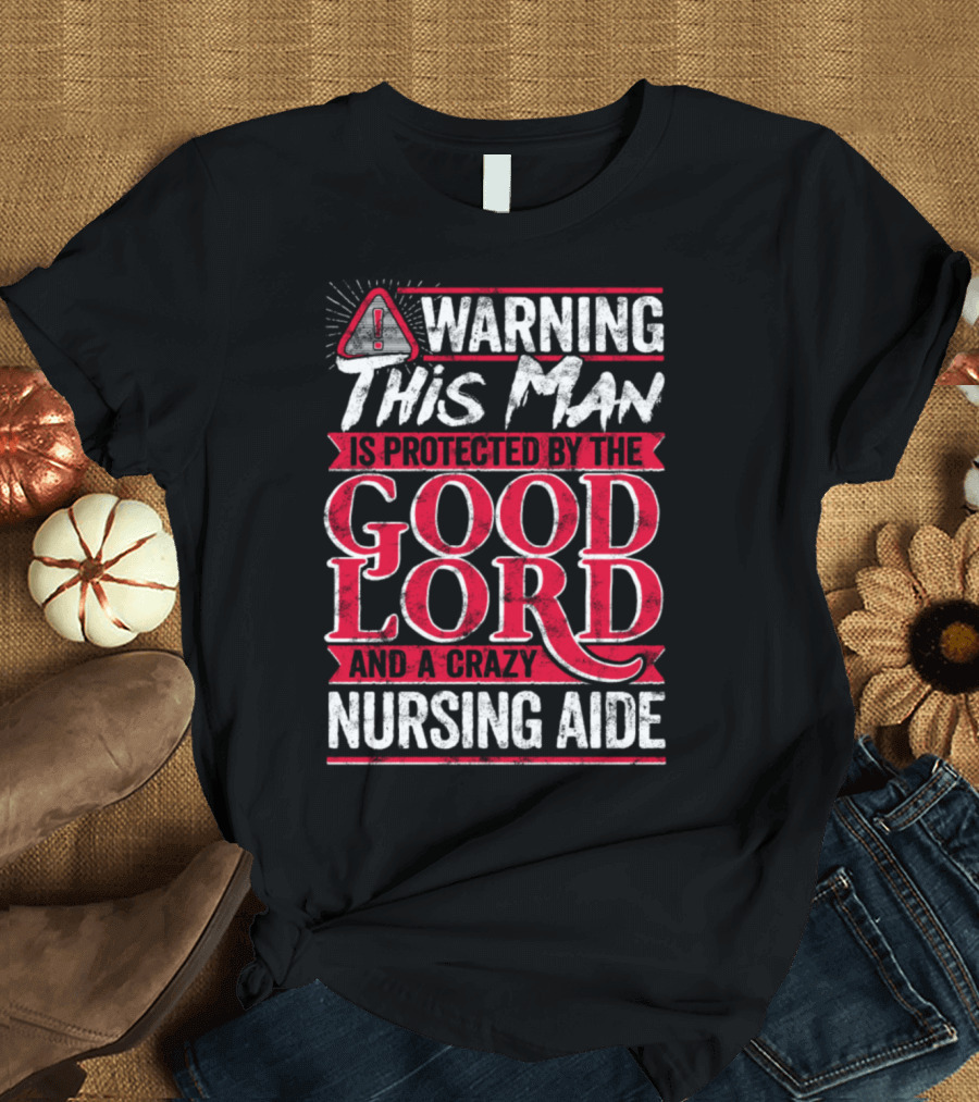 Warning This Man Is Protected By The Good Lord And A Crazy Nursing Aide T-Shirt