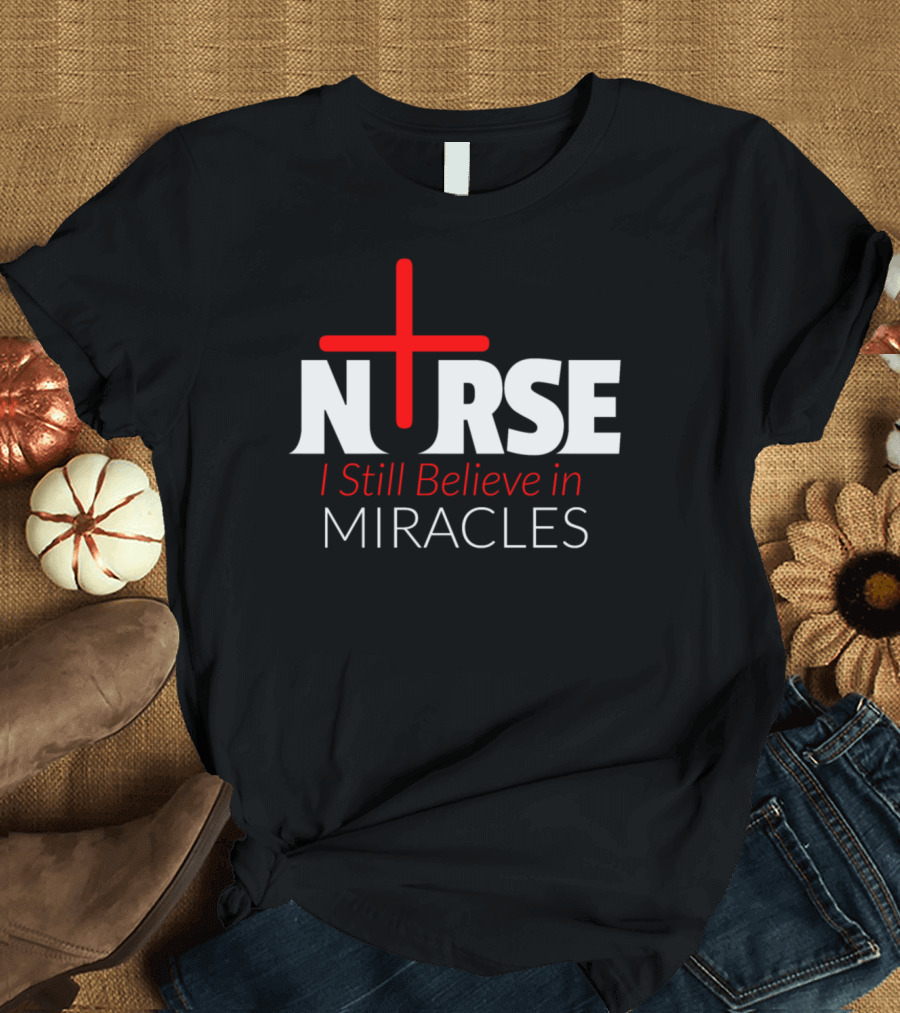 Nurse I Still Believe in Miracles with Red Cross T-Shirt