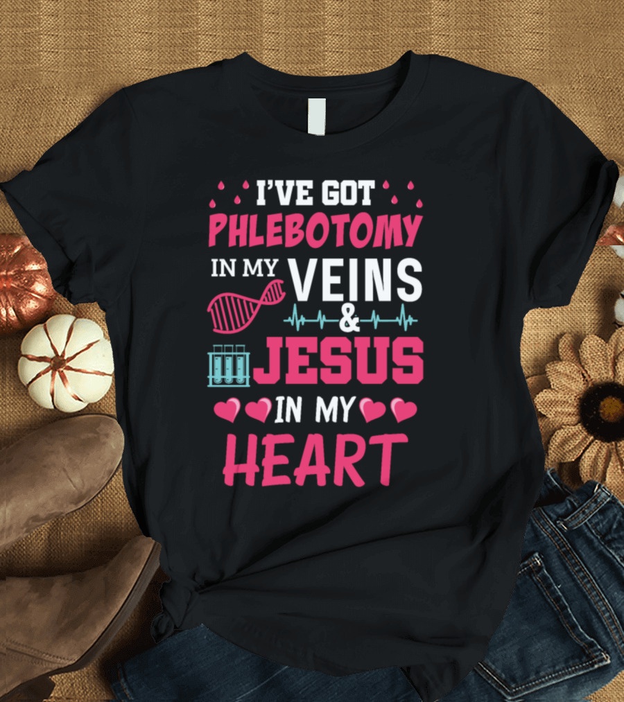 I've Got Phlebotomy in My Veins and Jesus in My Heart T-Shirt