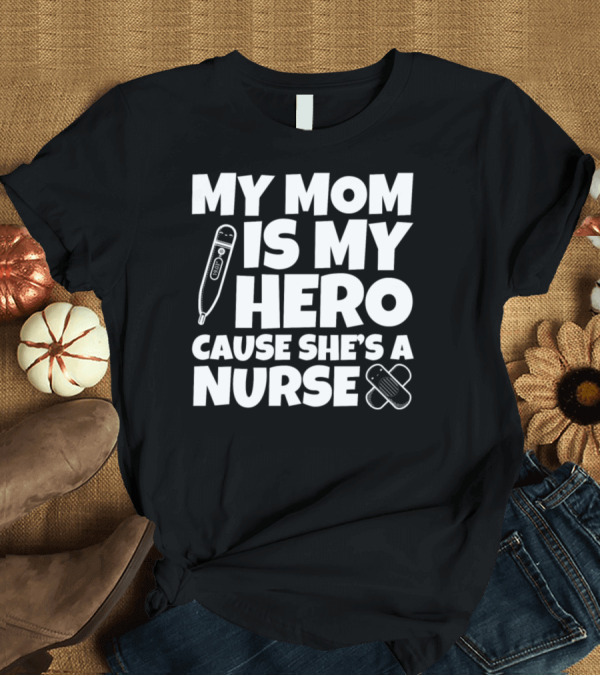 T-Shirt: My Mom Is My Hero Cause She's A Nurse Thermometer Bandage T-Shirt My Mom Is My Hero Cause She's A Nurse Thermometer Bandage T-Shirt