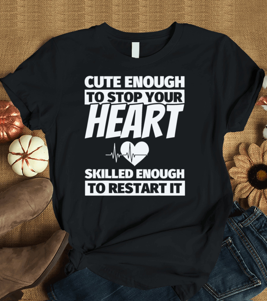 Cute Enough to Stop Your Heart Skilled Enough to Restart It Nurse Funny Nursing School Graduation T-Shirt