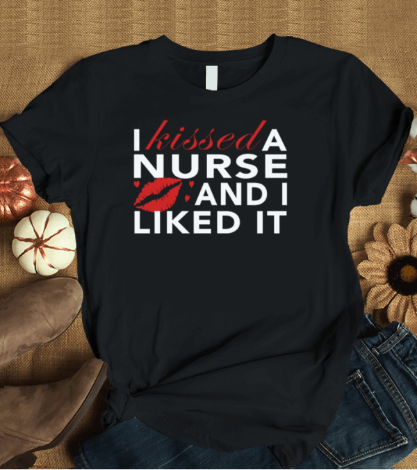 T-Shirt: I Kissed a Nurse and I Liked It with Red Lips and Hearts T-Shirt I Kissed a Nurse and I Liked It with Red Lips and Hearts T-Shirt