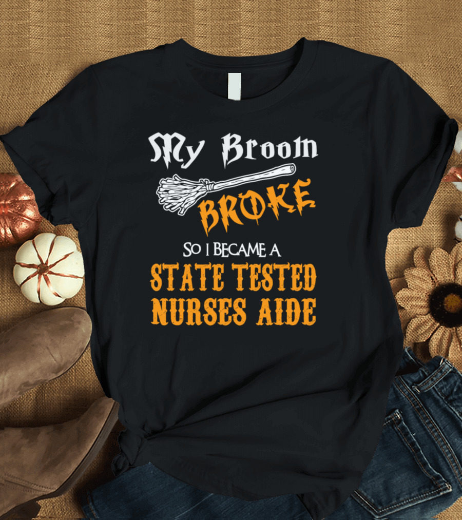 My Broom Broke So I Became a State Tested Nurses Aide T-Shirt