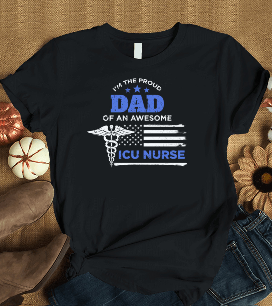 I'm The Proud Dad Of An Awesome ICU Nurse Caduceus American Flag T-Shirt