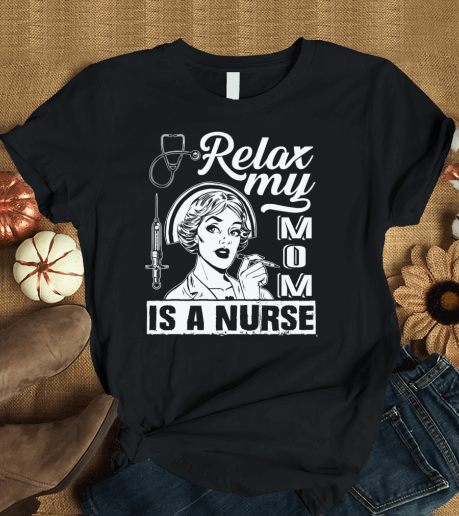 Relax My Mom Is A Nurse T-Shirt