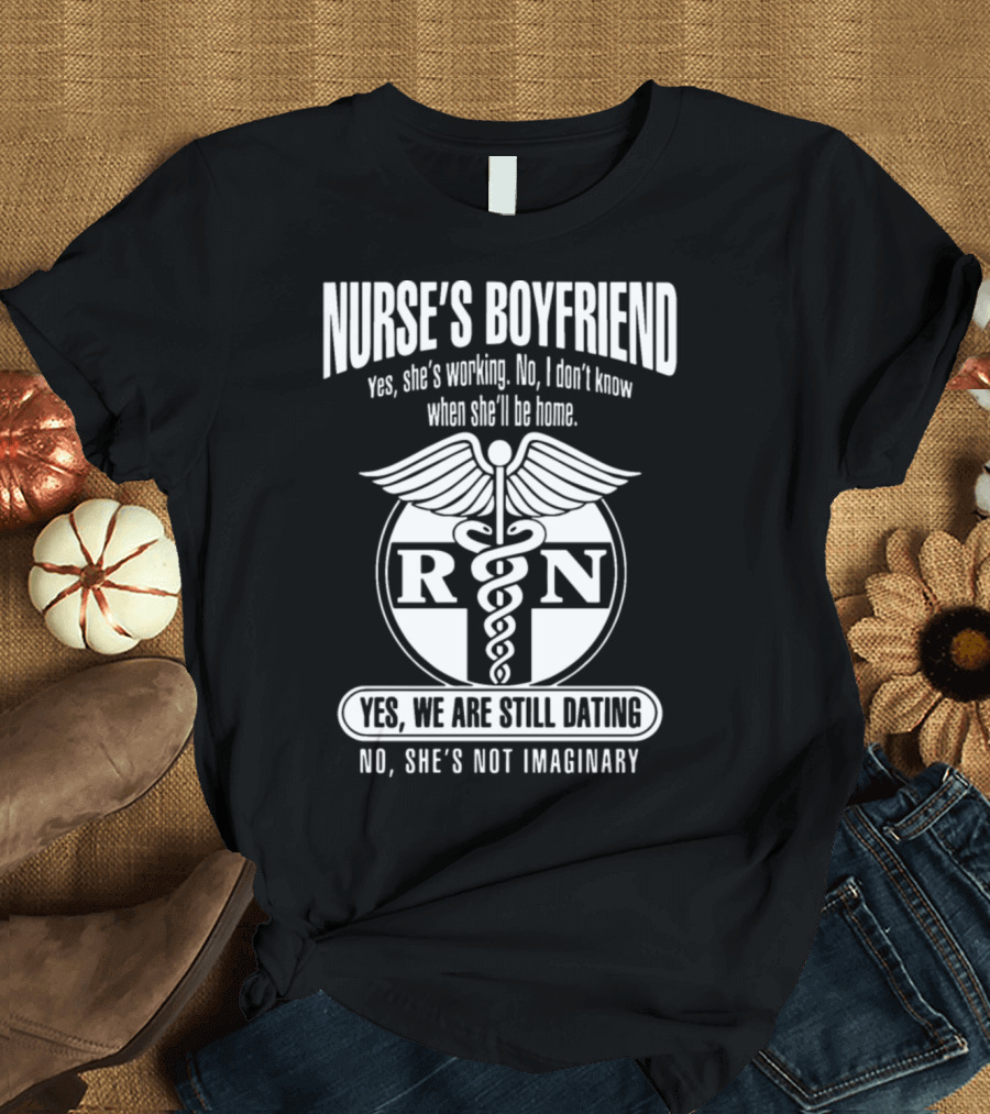 Nurse's Boyfriend Yes She's Working No She's Not Imaginary RN Yes We Are Still Dating T-Shirt
