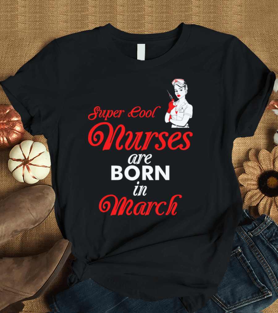 Super Cool Nurses Are Born In March Pin-Up T-Shirt