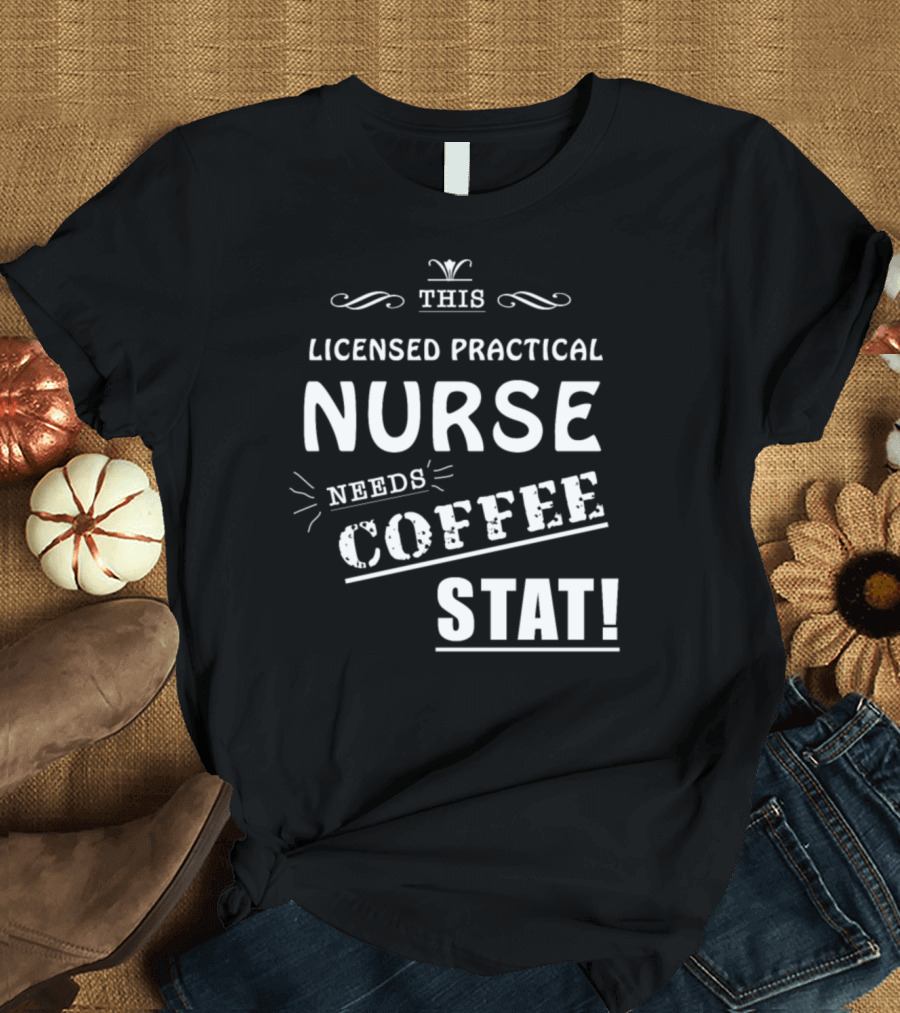 This Licensed Practical Nurse Needs Coffee STAT T-Shirt