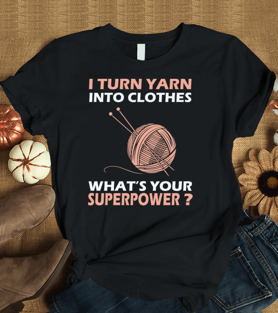 I Turn Yarn Into Clothes What's Your Superpower T-Shirt