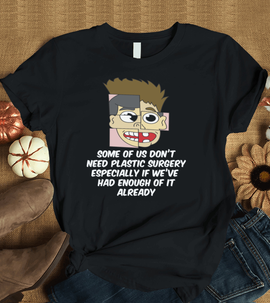 Some of Us Don't Need Plastic Surgery Especially If We've Had Enough of It Already T-Shirt