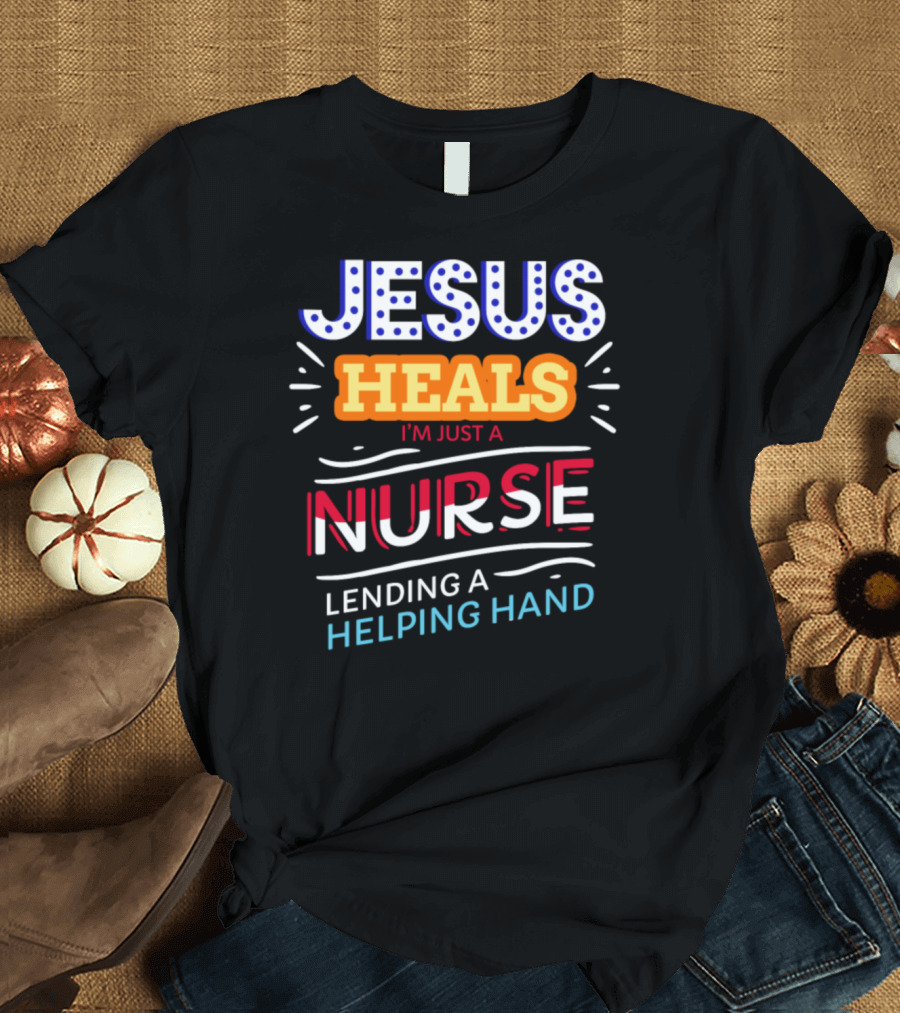Jesus Heals I'm Just A Nurse Lending A Helping Hand T-Shirt