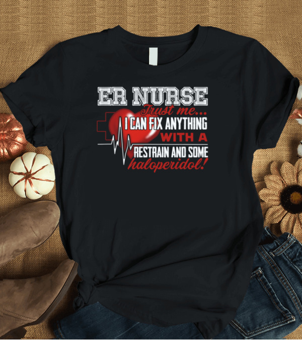 T-Shirt: ER Nurse Trust Me I Can Fix Anything with a Restrain and Some Haloperidol T-Shirt ER Nurse Trust Me I Can Fix Anything with a Restrain and Some Haloperidol T-Shirt
