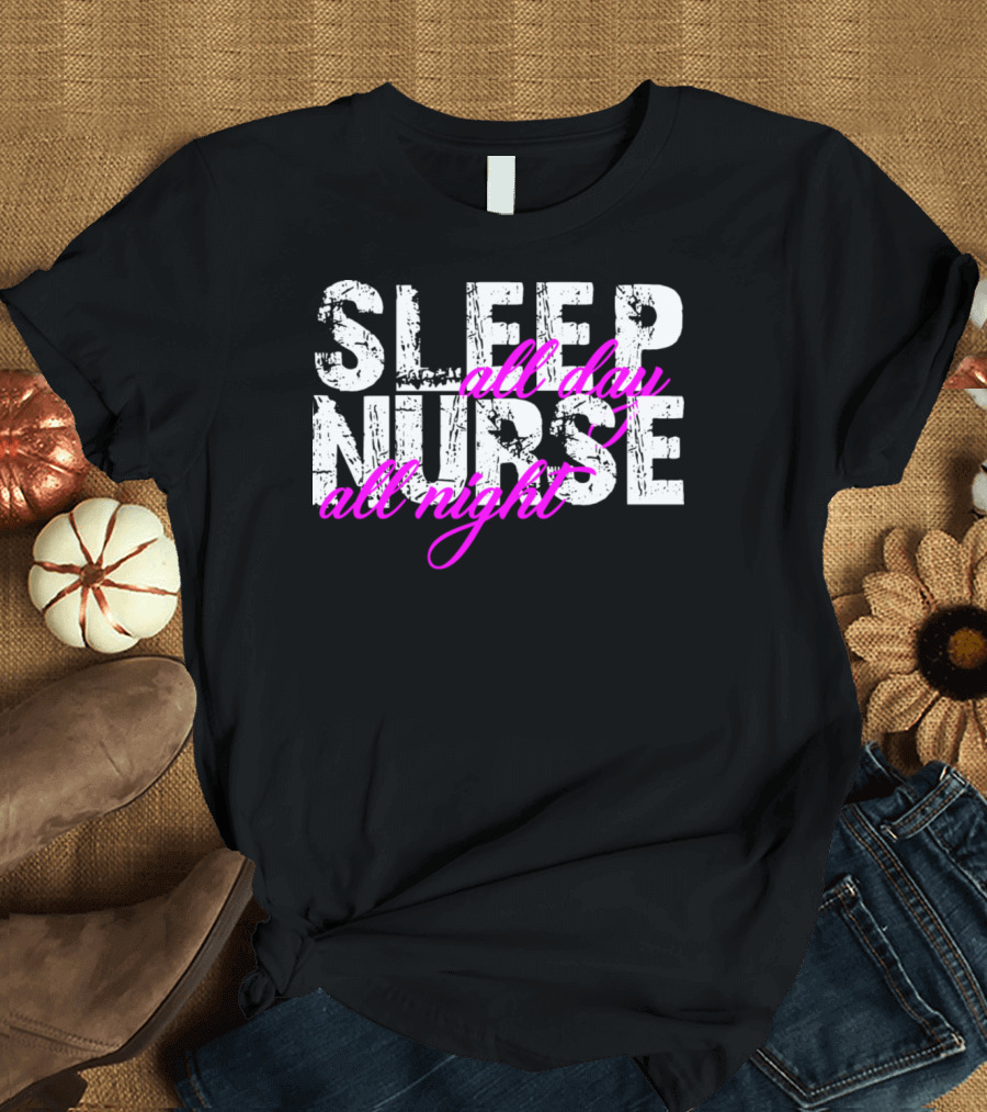 Sleep All Day Nurse All Night 5neei Sleep Nurse T-Shirt