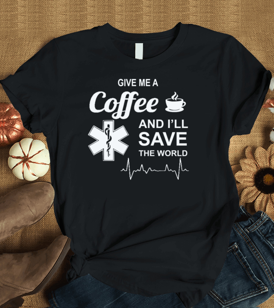 Give Me A Coffee And I'll Save The World Medical Star of Life with Heartbeat Line T-Shirt