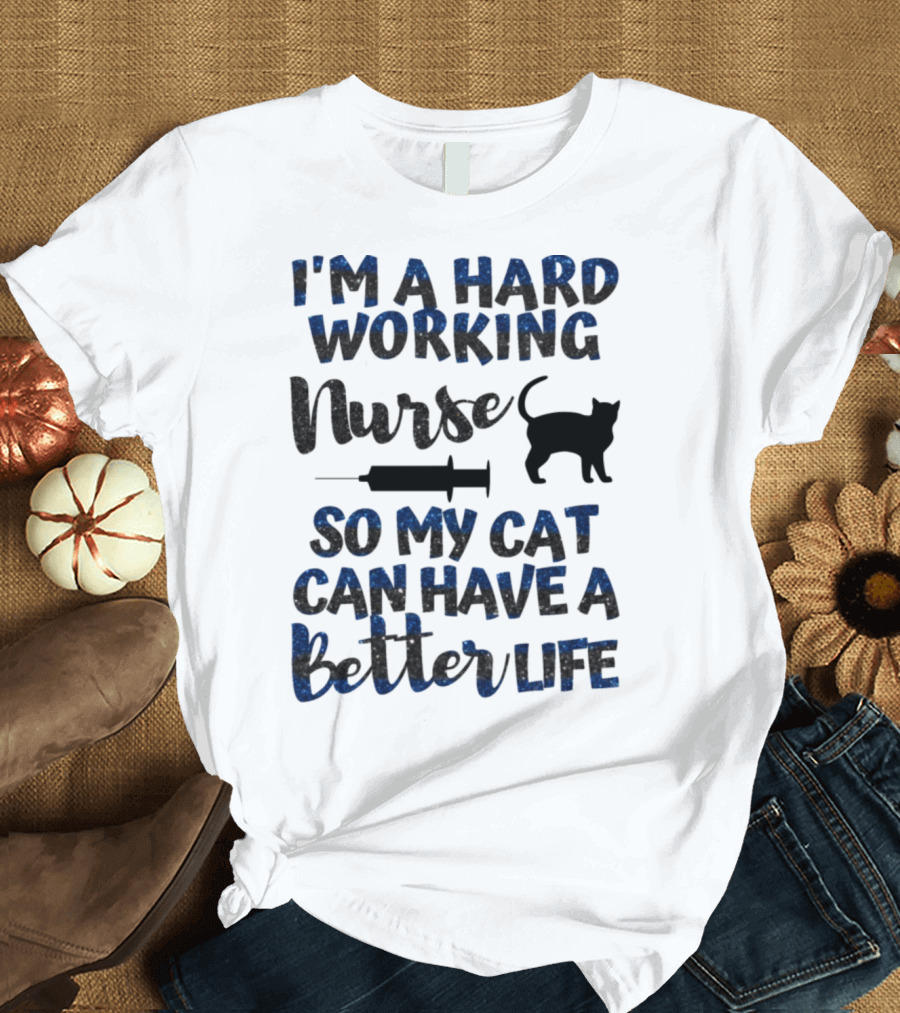 I'm a Hard Working Nurse So My Cat Can Have a Better Life T-Shirt