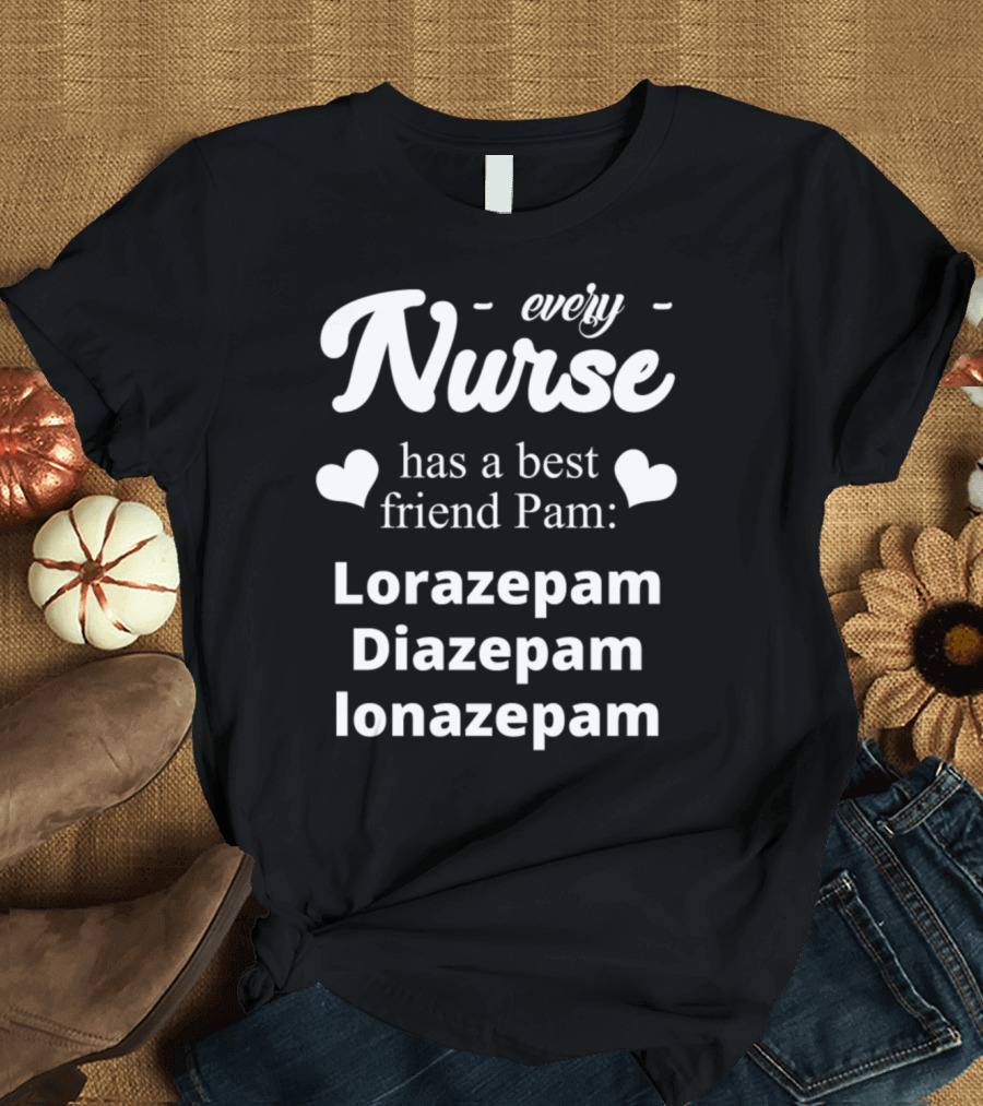 Every Nurse Has a Best Friend Pam: Lorazepam Diazepam Ionazepam T-Shirt