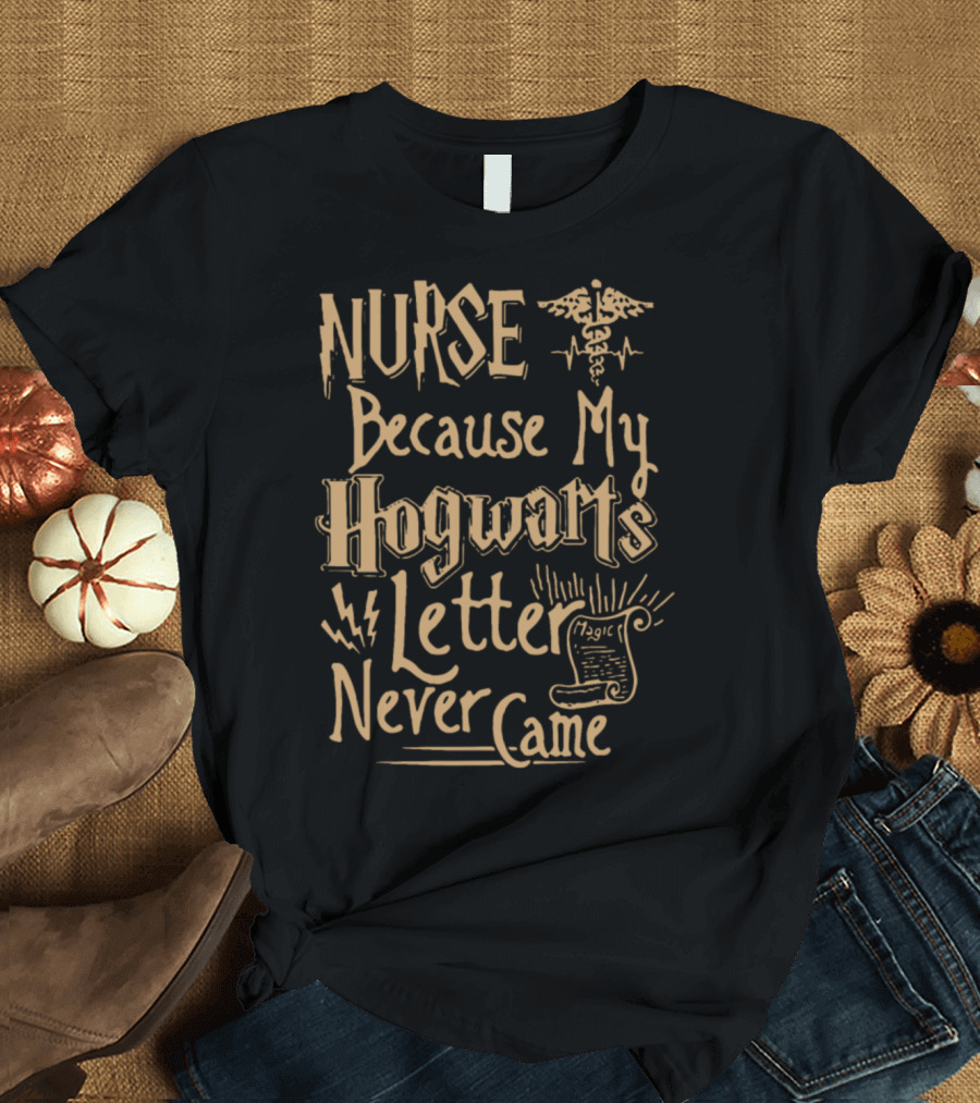 Nurse Because My Hogwarts Letter Never Came Magic T-Shirt