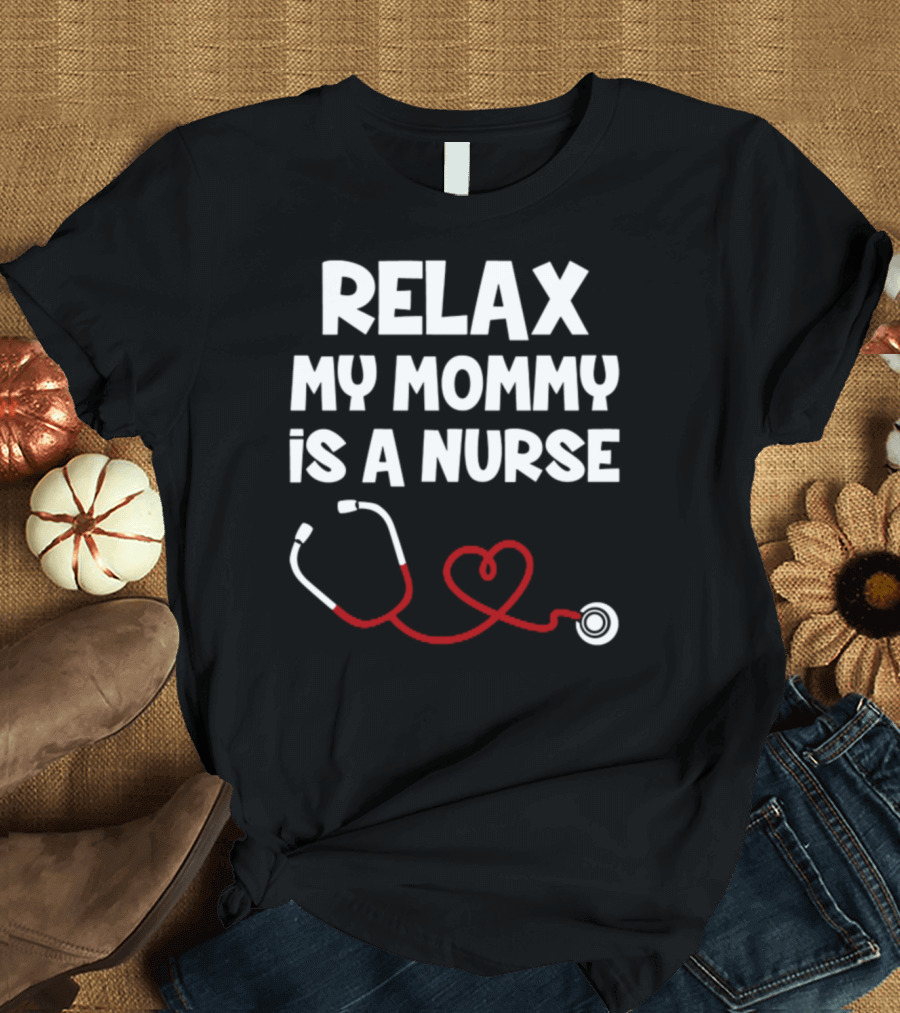 RELAX MY MOMMY IS A NURSE Stethoscope Heart T-Shirt
