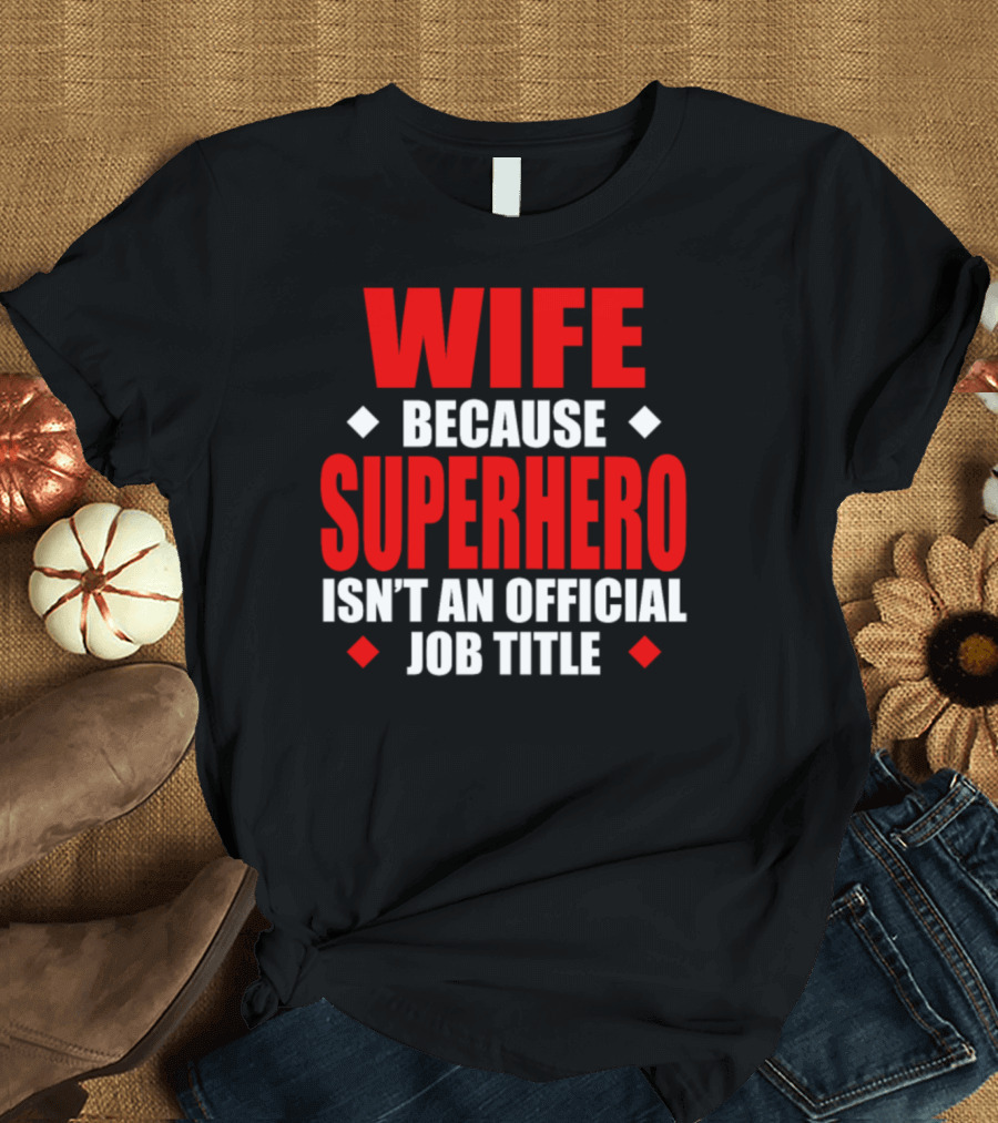 Wife Because Superhero Isn't an Official Job Title T-Shirt