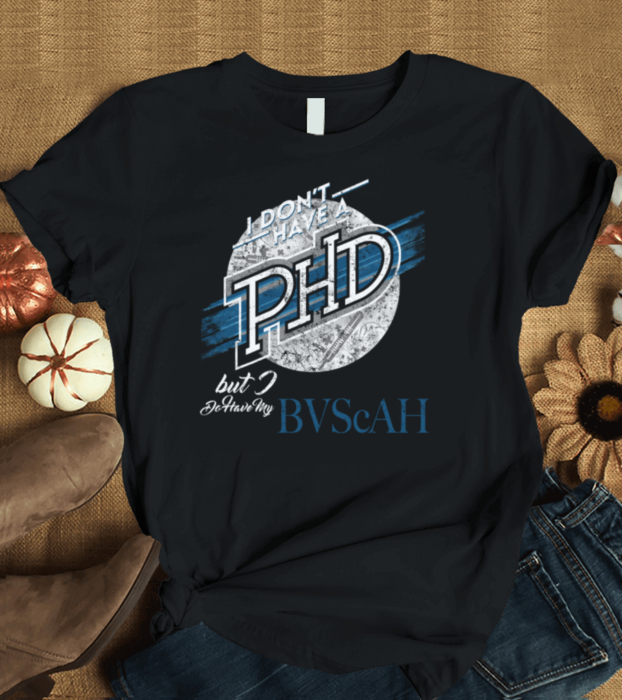 I Don’t Have A PhD But I Do Have My BVScAH T-Shirt