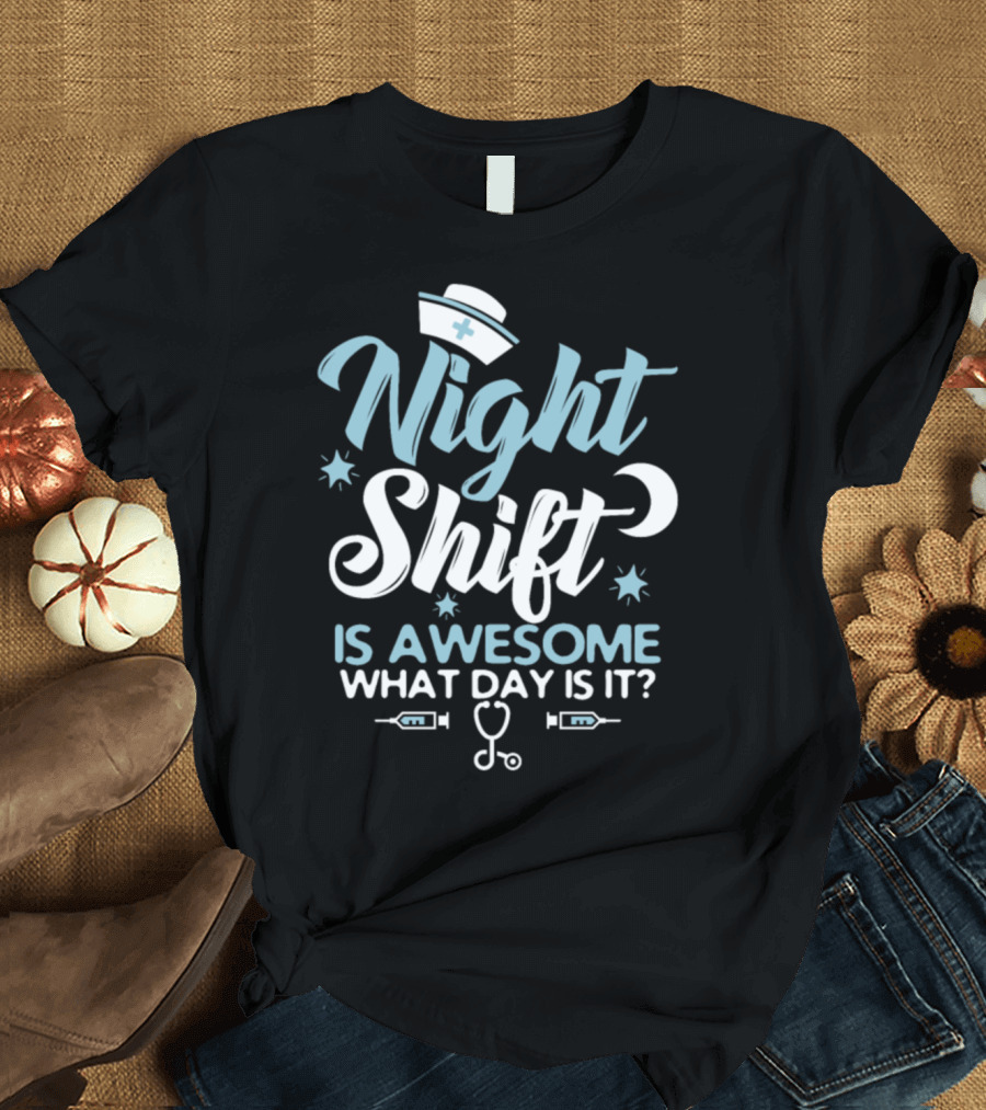 Night Shift Nurse Is Awesome What Day Is It? T-Shirt