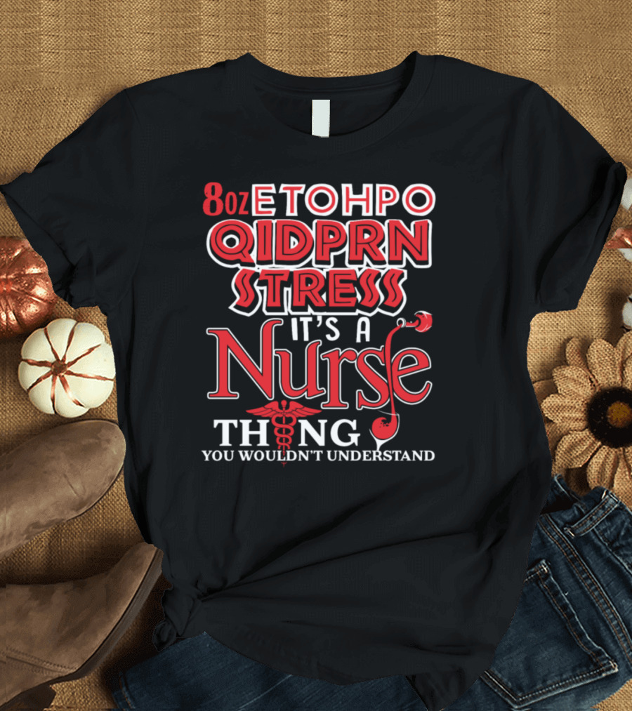 8oz ET OH PO QID PRN STRESS It's A Nurse Thing You Wouldn't Understand T-Shirt