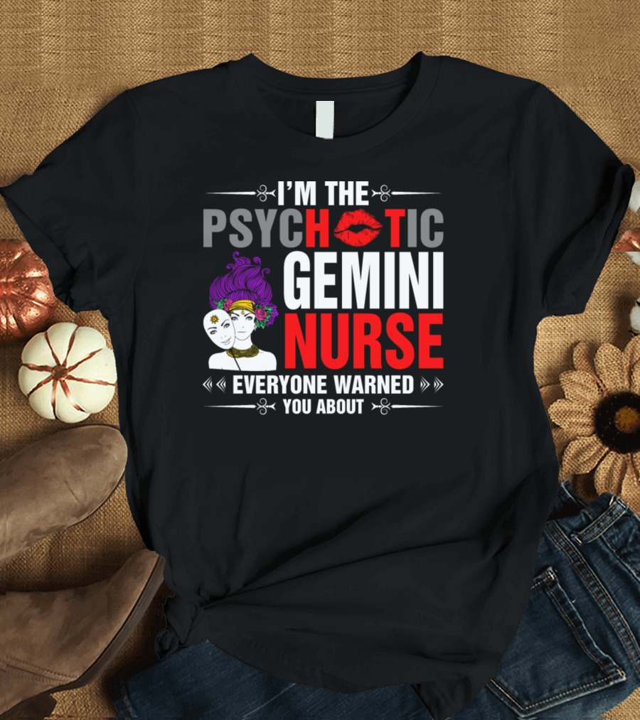 I'm The Psychotic Gemini Nurse Everyone Warned You About T-Shirt