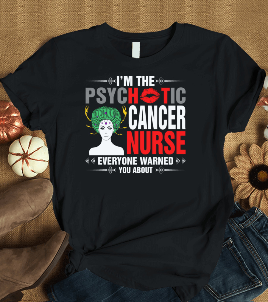 I’m the Psychotic Cancer Nurse Everyone Warned You About T-Shirt