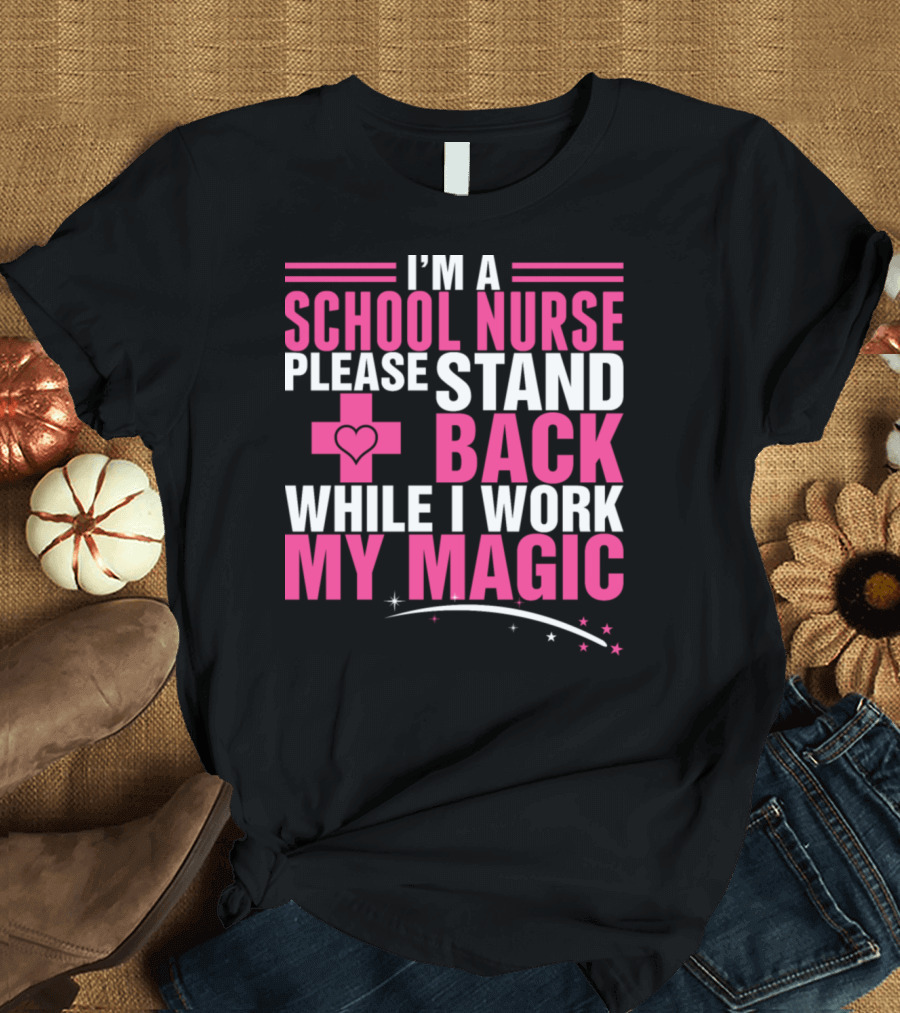 I'm A School Nurse Please Stand Back While I Work My Magic T-Shirt