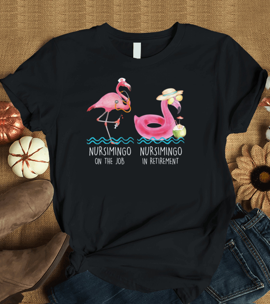 Nursimingo On The Job Nursimingo In Retirement Flamingo Nurse Humor T-Shirt