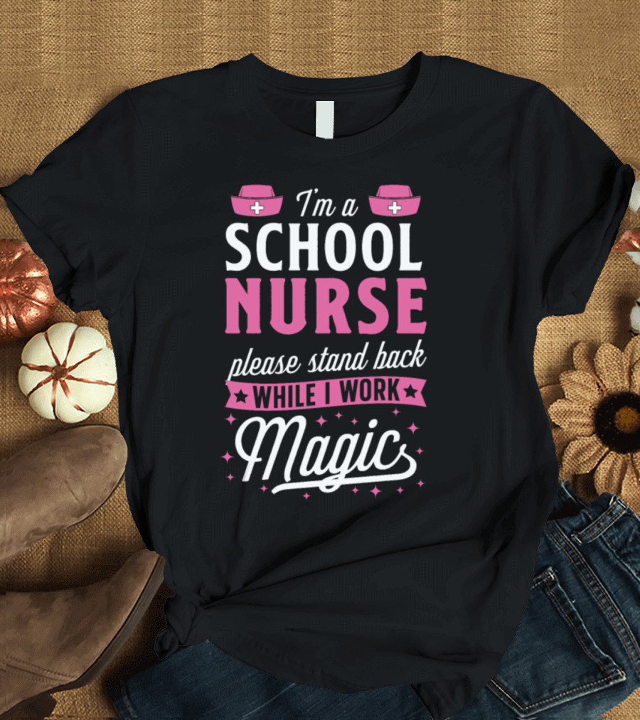 I'm a School Nurse Please Stand Back While I Work Magic T-Shirt