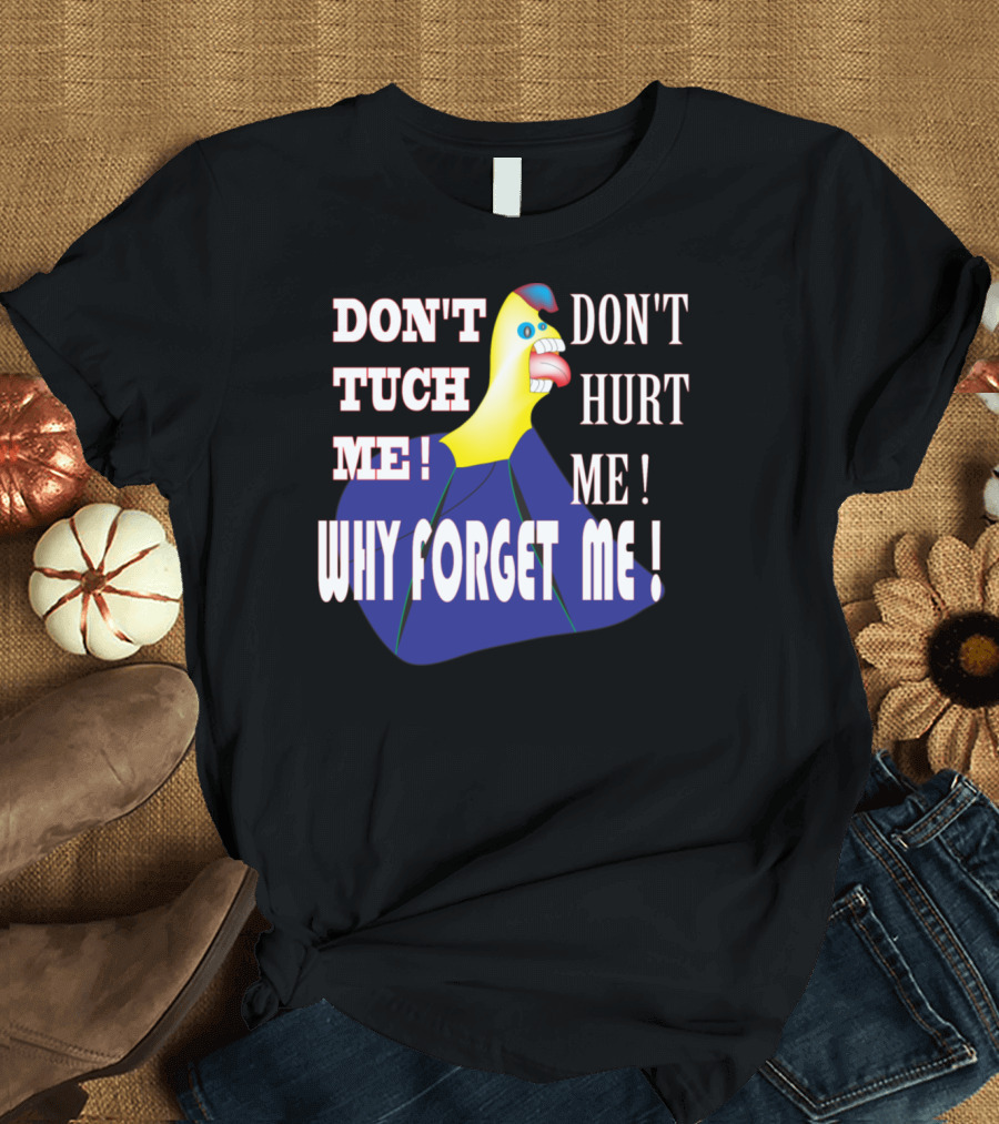 DON'T TUCH ME DON'T HURT ME WHY FORGET ME T-Shirt