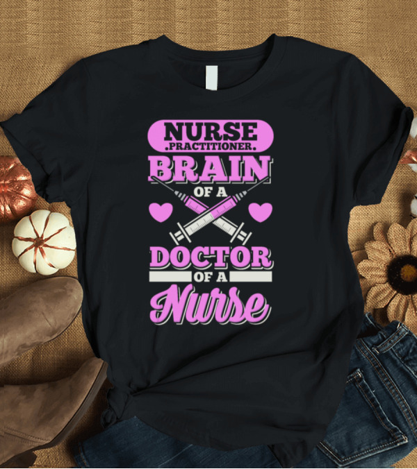 T-Shirt: Nurse Practitioner Brain of a Doctor of a Nurse T-Shirt Nurse Practitioner Brain of a Doctor of a Nurse T-Shirt