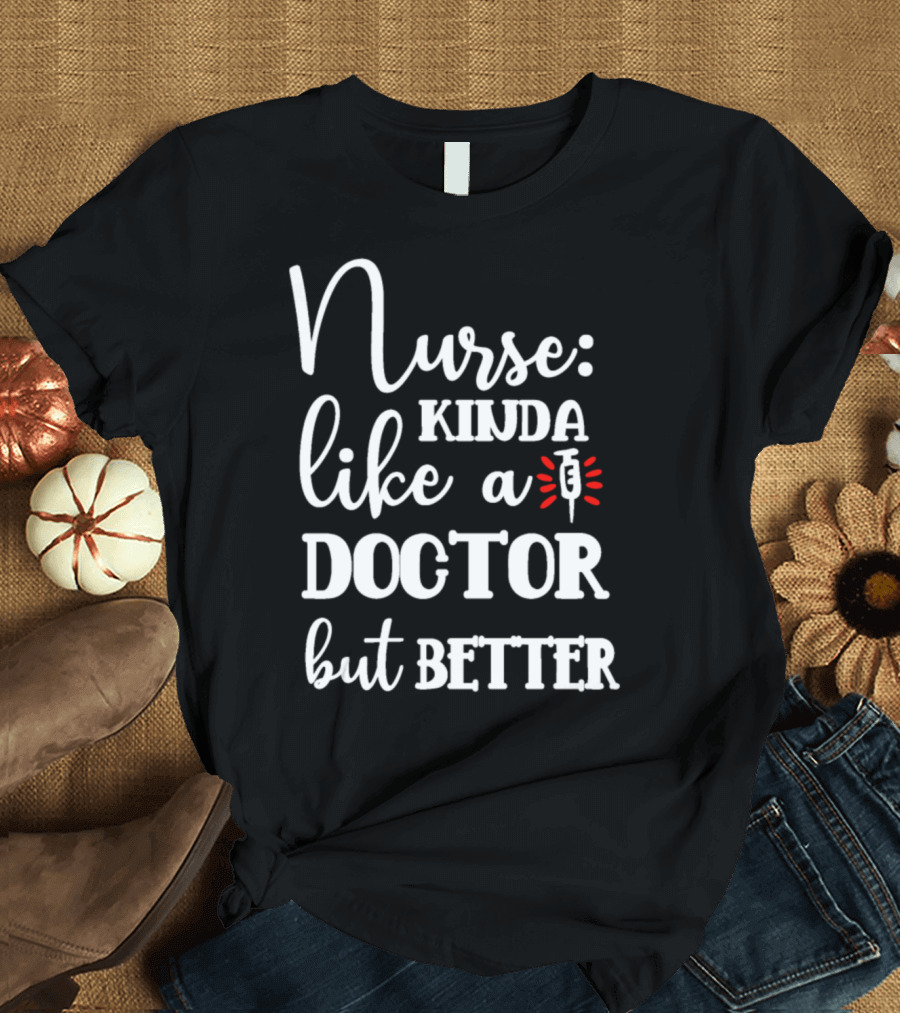 Nurse Kinda Like a Doctor but Better T-Shirt