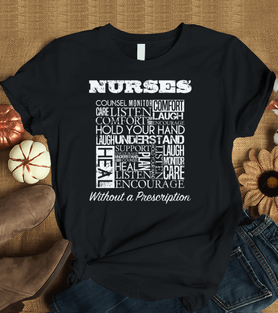 Nurses Counsel Monitor Care Comfort Laugh Heal Listen Encourage Without a Prescription T-Shirt