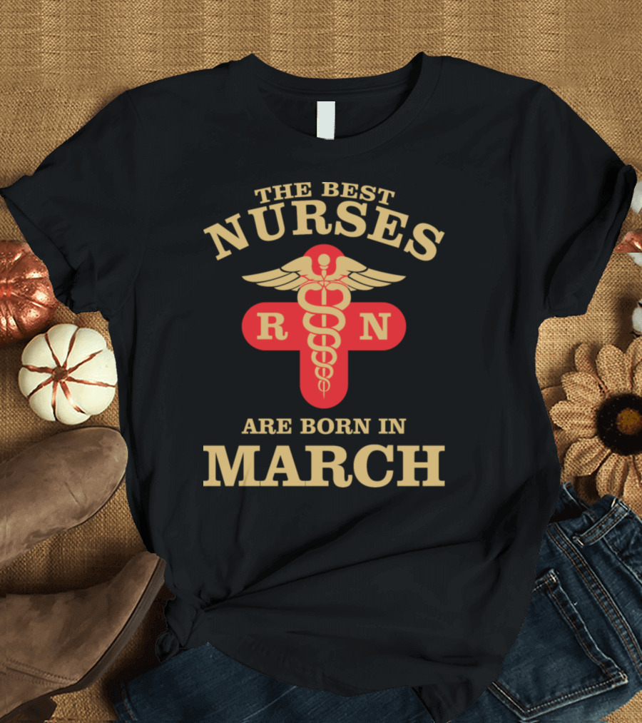 The Best Nurses RN Are Born In March T-Shirt