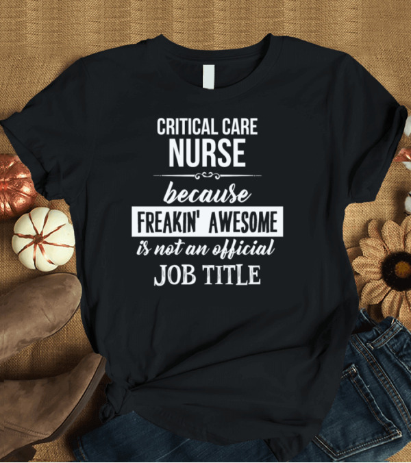 T-Shirt: Critical Care Nurse Because Freakin' Awesome Is Not an Official Job Title T-Shirt Critical Care Nurse Because Freakin' Awesome Is Not an Official Job Title T-Shirt