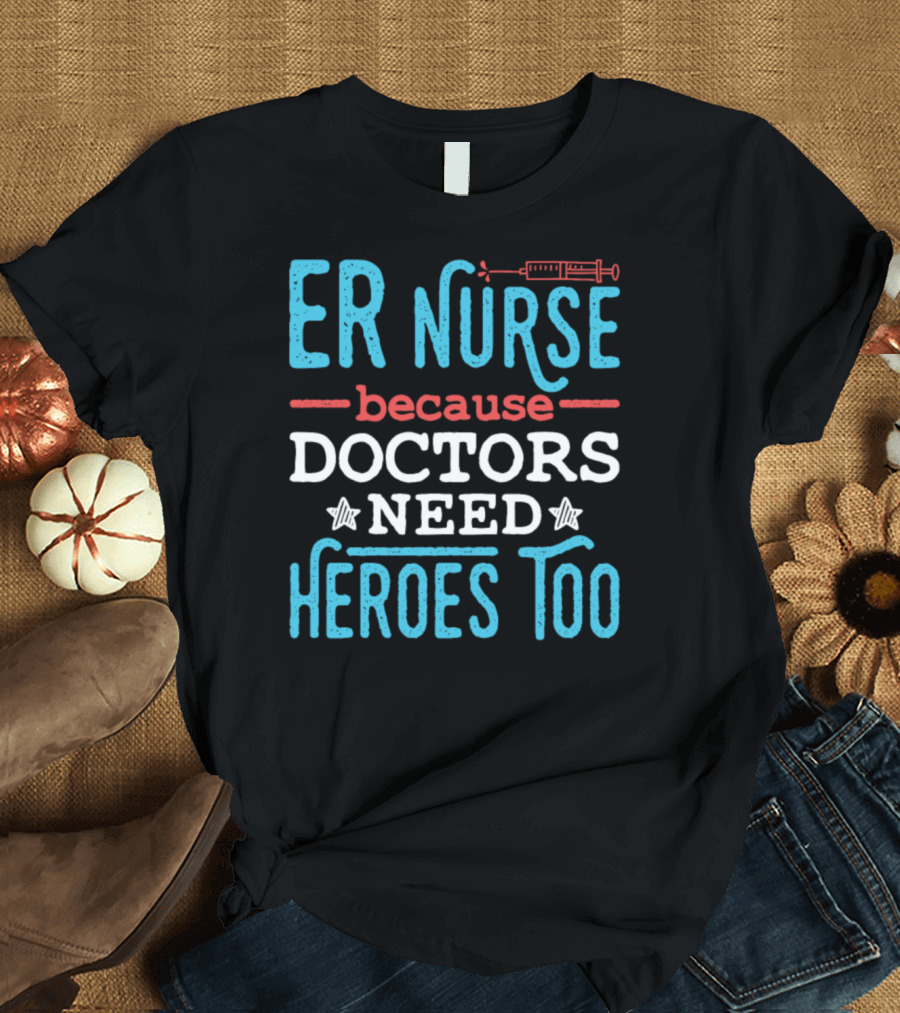 ER Nurse Because Doctors Need Heroes Too Syringe T-Shirt