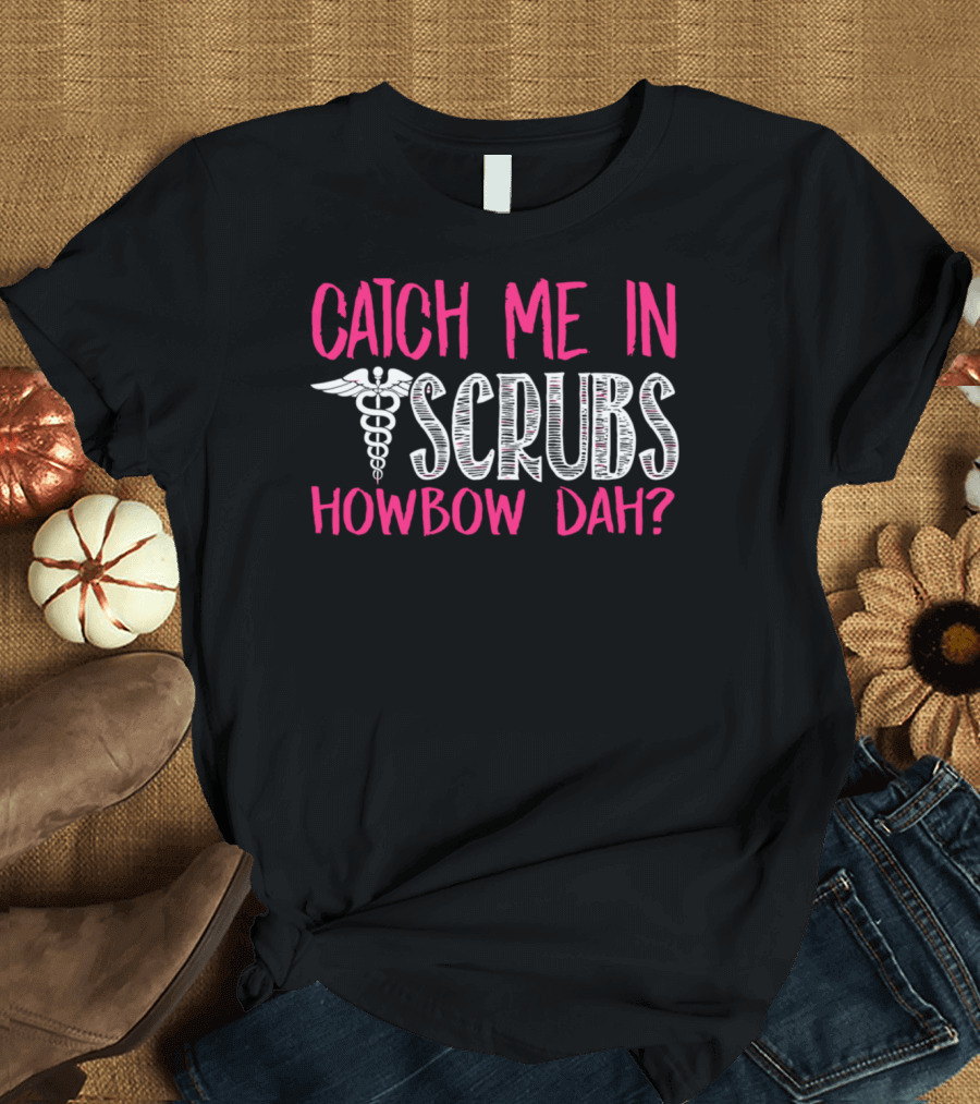 Catch Me In Scrubs Howbow Dah Hospital Nurse Medical Caduceus T-Shirt