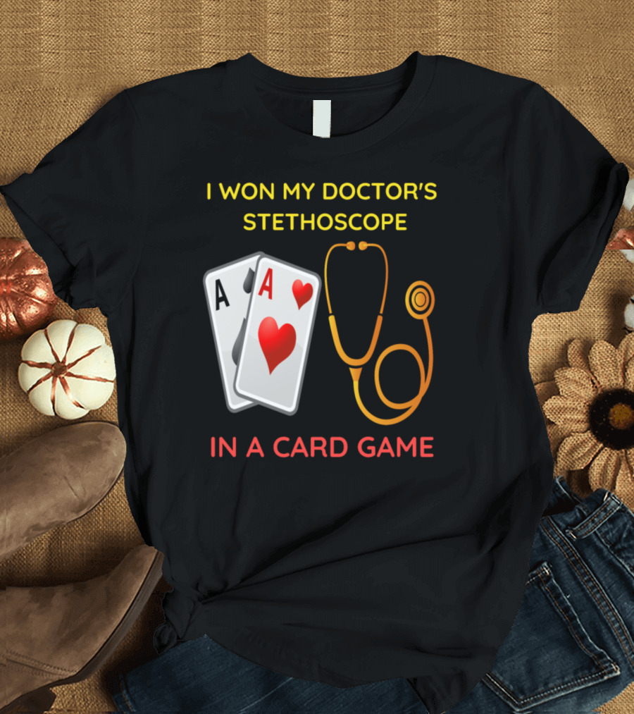 I Won My Doctor's Stethoscope in a Card Game with Ace Cards T-Shirt