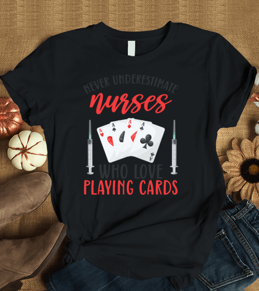 Never Underestimate Nurses Who Love Playing Cards T-Shirt
