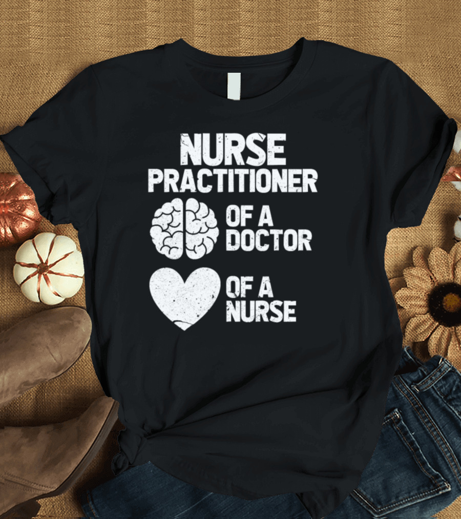 Nurse Practitioner Of A Doctor Of A Nurse Brain and Heart T-Shirt